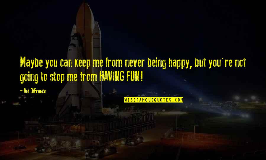 Having Fun And Being Happy Quotes By Ani DiFranco: Maybe you can keep me from never being