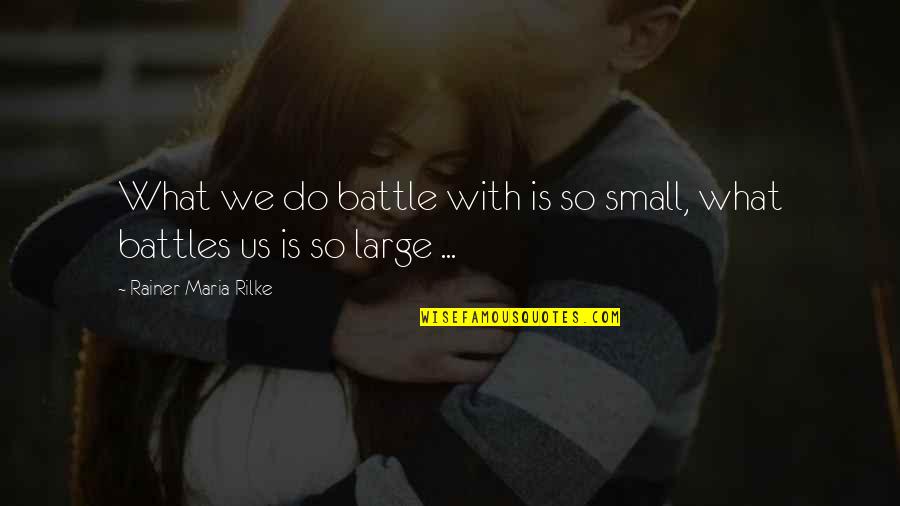 Having Fun And Being Happy Quotes By Rainer Maria Rilke: What we do battle with is so small,