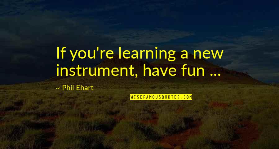 Having Fun And Learning Quotes By Phil Ehart: If you're learning a new instrument, have fun