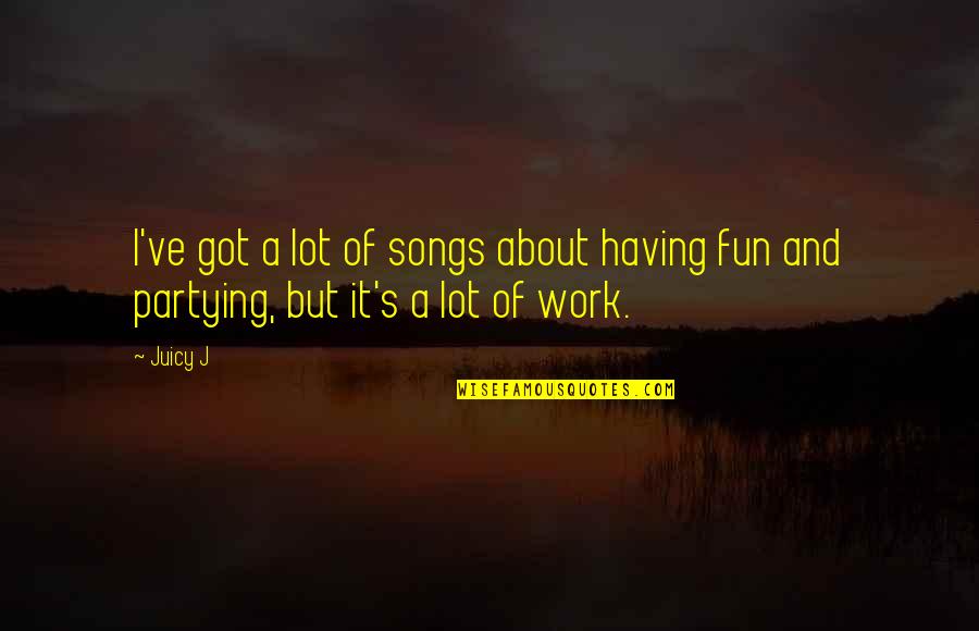 Having Fun From Songs Quotes By Juicy J: I've got a lot of songs about having