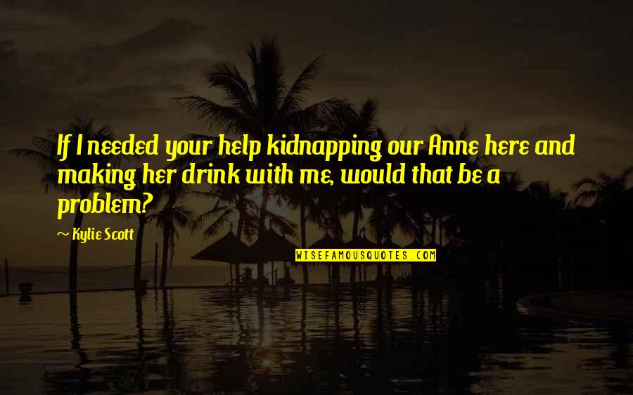 Having Fun In Marriage Quotes By Kylie Scott: If I needed your help kidnapping our Anne