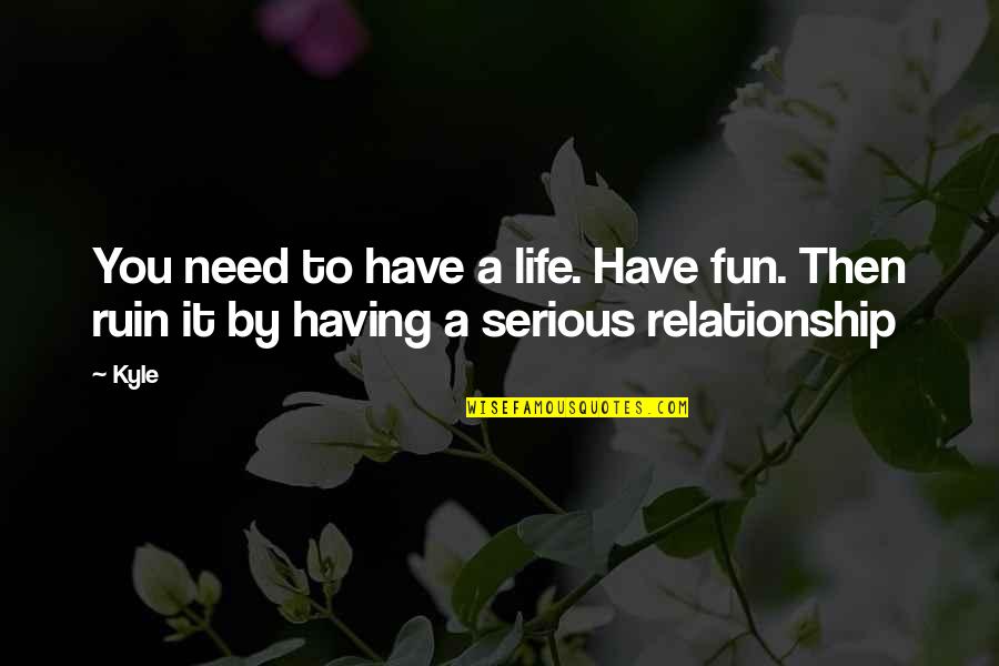Having Fun Life Quotes By Kyle: You need to have a life. Have fun.