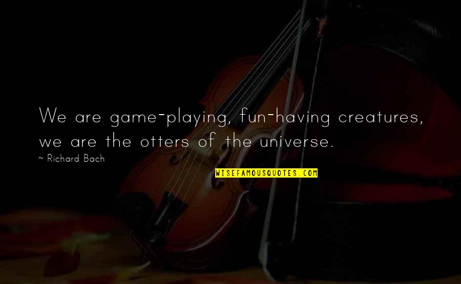 Having Fun Life Quotes By Richard Bach: We are game-playing, fun-having creatures, we are the
