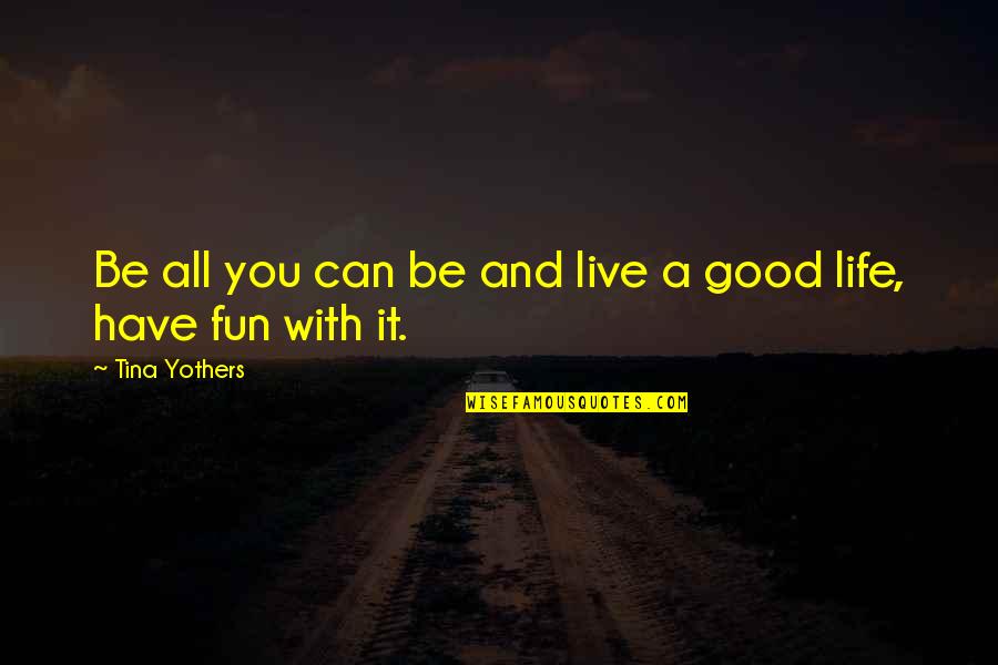 Having Fun Life Quotes By Tina Yothers: Be all you can be and live a