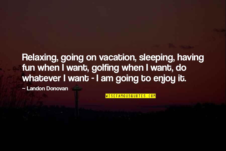 Having Fun Vacation Quotes By Landon Donovan: Relaxing, going on vacation, sleeping, having fun when