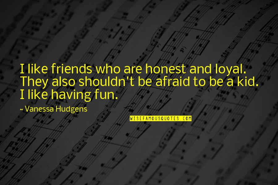 Having Fun With Best Friends Quotes By Vanessa Hudgens: I like friends who are honest and loyal.