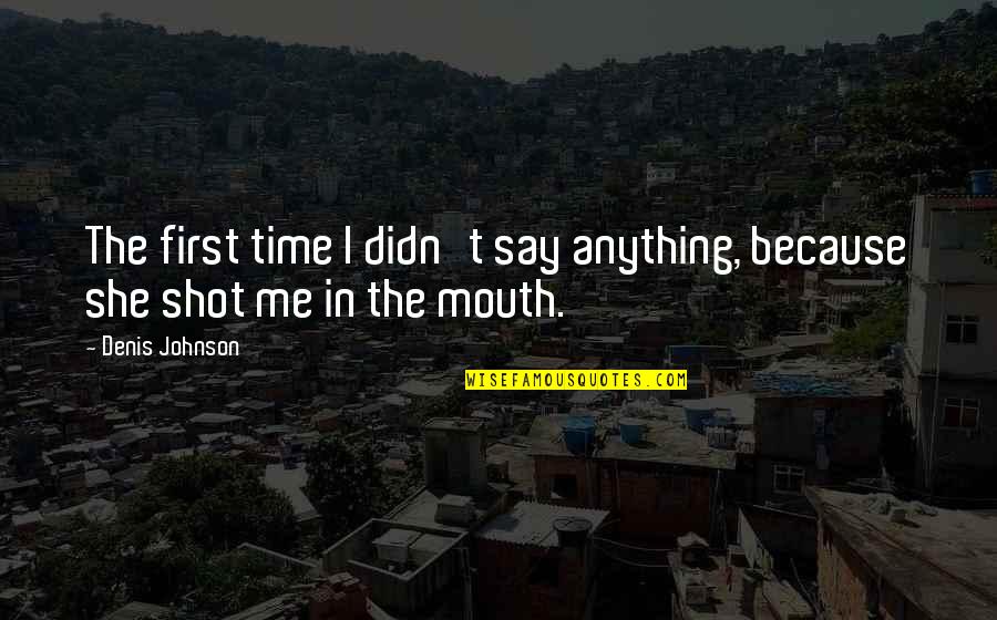 Having Fun With My Friends Quotes By Denis Johnson: The first time I didn't say anything, because
