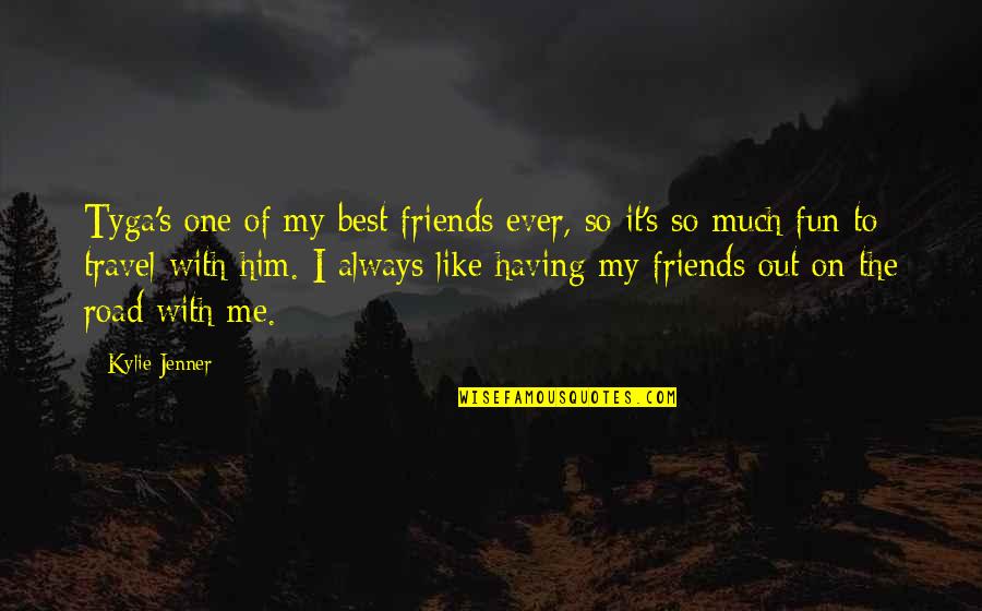 Having Fun With My Friends Quotes By Kylie Jenner: Tyga's one of my best friends ever, so