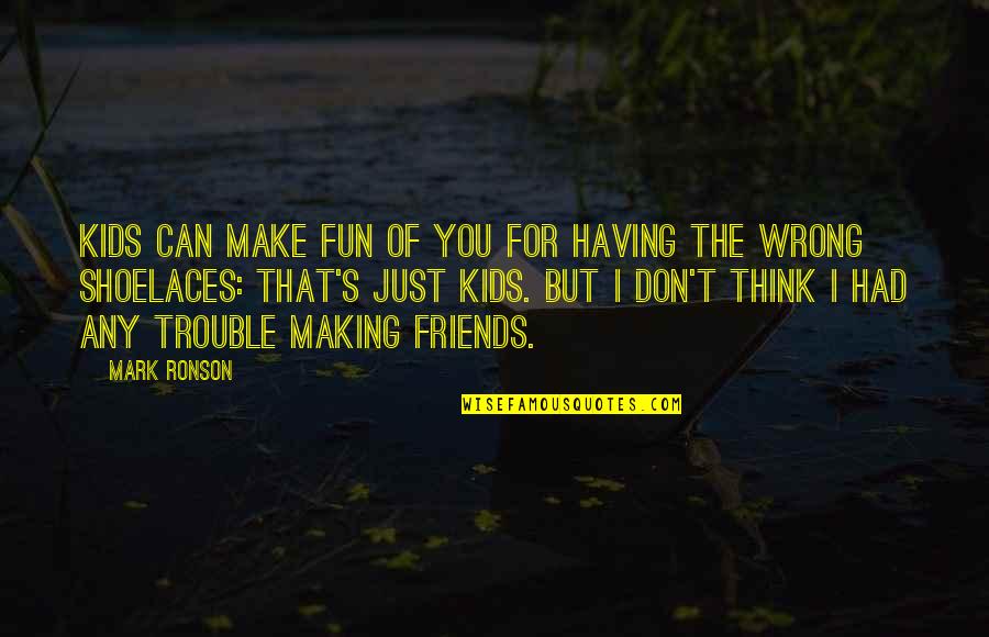 Having Fun With My Friends Quotes By Mark Ronson: Kids can make fun of you for having
