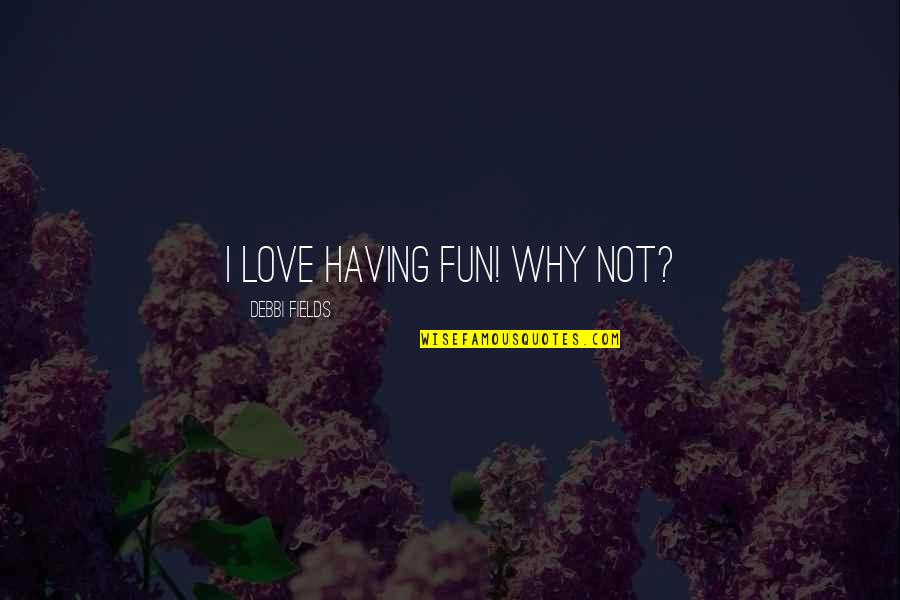 Having Fun With Your Love Quotes By Debbi Fields: I love having fun! Why not?