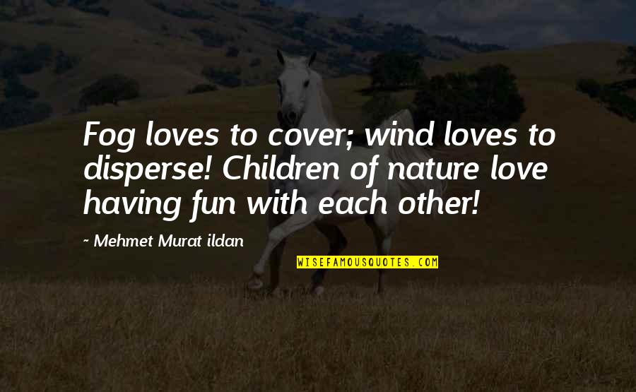 Having Fun With Your Love Quotes By Mehmet Murat Ildan: Fog loves to cover; wind loves to disperse!