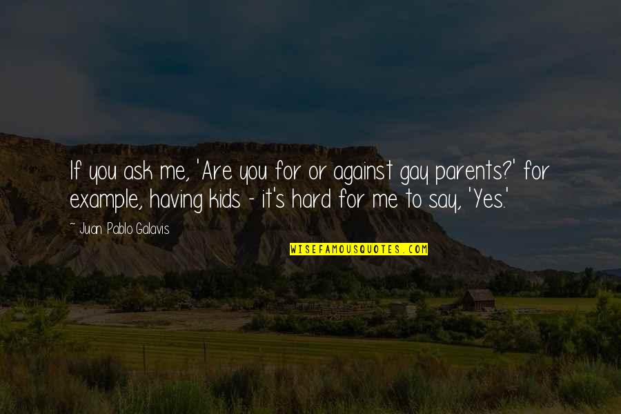 Having Gay Parents Quotes By Juan Pablo Galavis: If you ask me, 'Are you for or