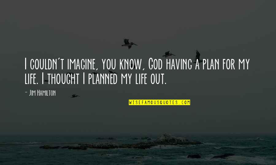 Having God In Our Life Quotes By Jim Hamilton: I couldn't imagine, you know, God having a Having God In Our Life Quotes By Jim Hamilton: I couldn't imagine, you know, God having a