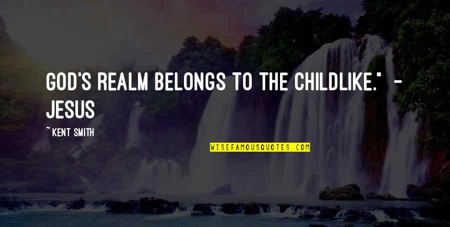 Having God In Our Life Quotes By Kent Smith: God's realm belongs to the childlike." - Jesus Having God In Our Life Quotes By Kent Smith: God's realm belongs to the childlike." - Jesus