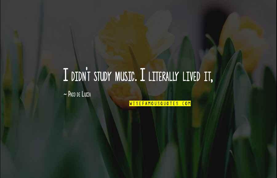 Having Good Friends In Your Life Quotes By Paco De Lucia: I didn't study music. I literally lived it, Having Good Friends In Your Life Quotes By Paco De Lucia: I didn't study music. I literally lived it,