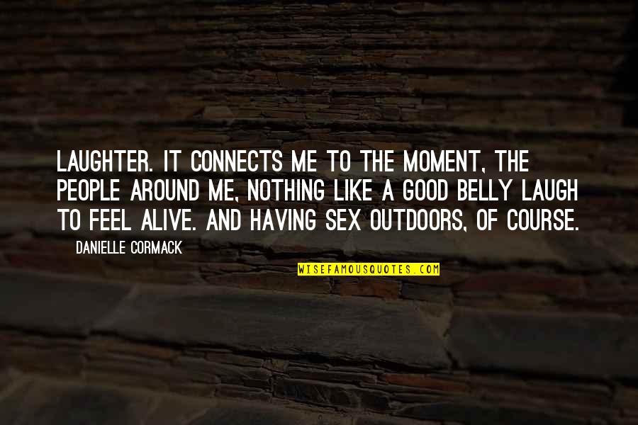 Having Good People Around You Quotes By Danielle Cormack: Laughter. It connects me to the moment, the Having Good People Around You Quotes By Danielle Cormack: Laughter. It connects me to the moment, the