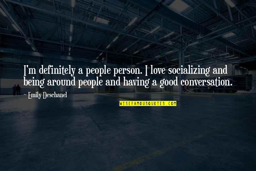 Having Good People Around You Quotes By Emily Deschanel: I'm definitely a people person. I love socializing Having Good People Around You Quotes By Emily Deschanel: I'm definitely a people person. I love socializing