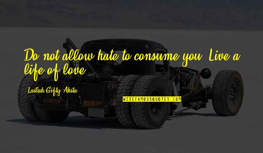 Having Gratitude Quotes By Lailah Gifty Akita: Do not allow hate to consume you. Live
