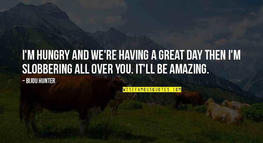 Having Great Day Quotes By Bijou Hunter: I'm hungry and we're having a great day