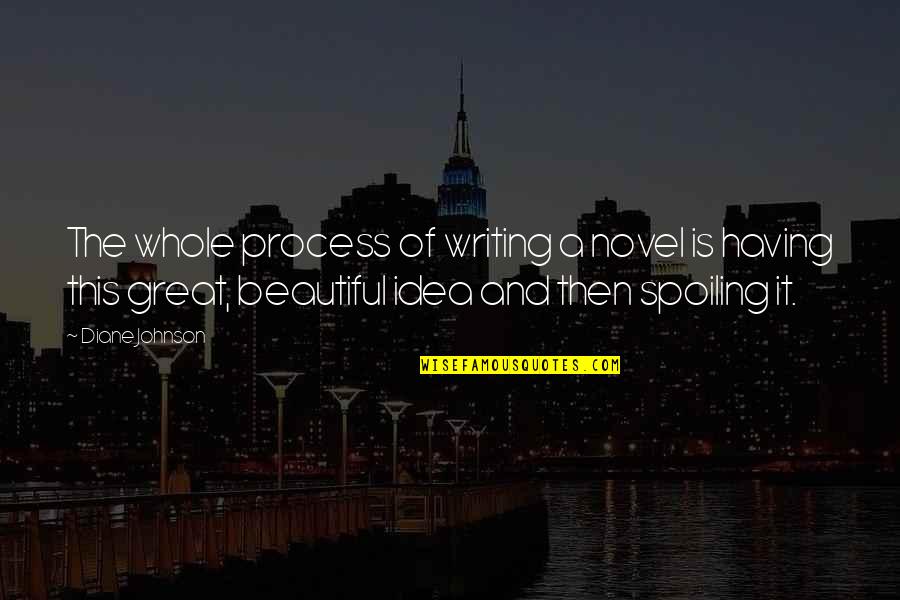 Having Great Ideas Quotes By Diane Johnson: The whole process of writing a novel is