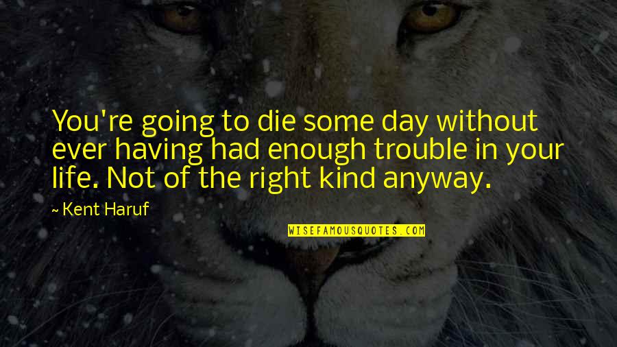 Having Had Enough Quotes By Kent Haruf: You're going to die some day without ever