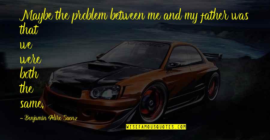 Having Health Problems Quotes By Benjamin Alire Saenz: Maybe the problem between me and my father