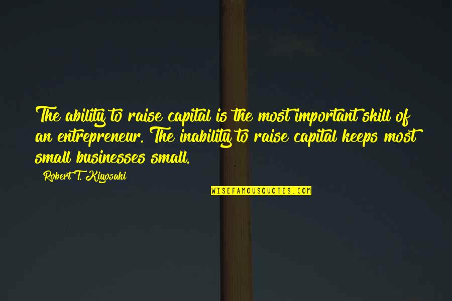 Having Health Problems Quotes By Robert T. Kiyosaki: The ability to raise capital is the most