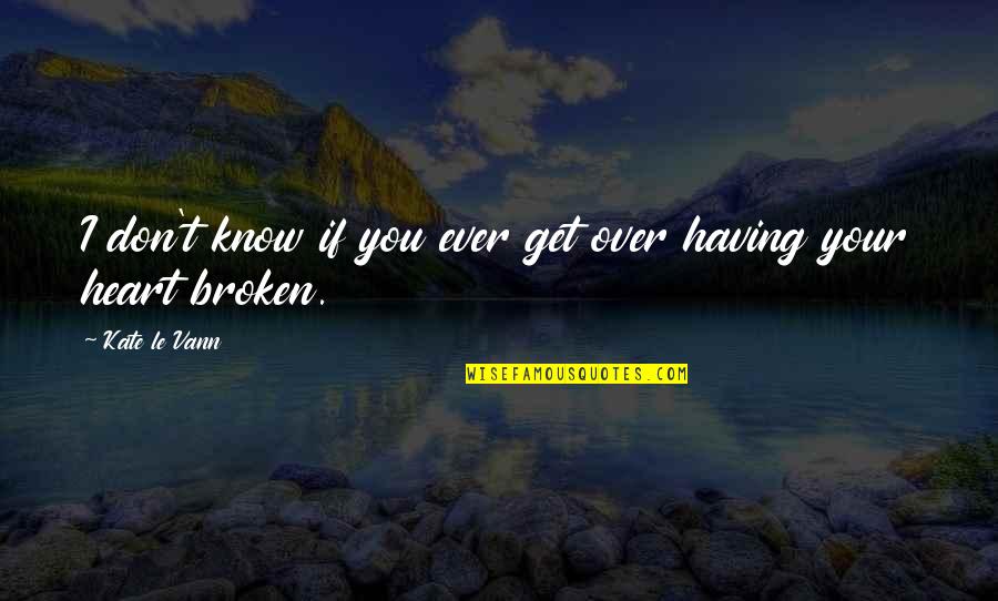 Having Heart Broken Quotes By Kate Le Vann: I don't know if you ever get over