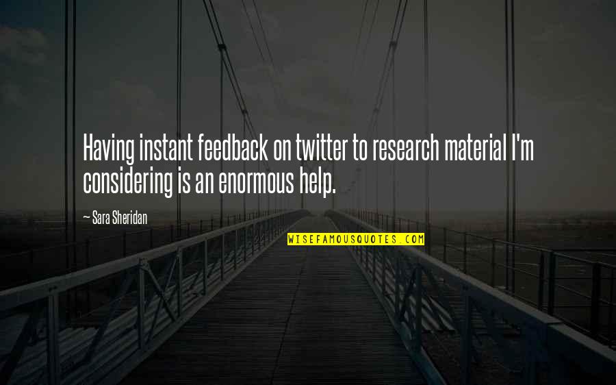 Having Help Quotes By Sara Sheridan: Having instant feedback on twitter to research material