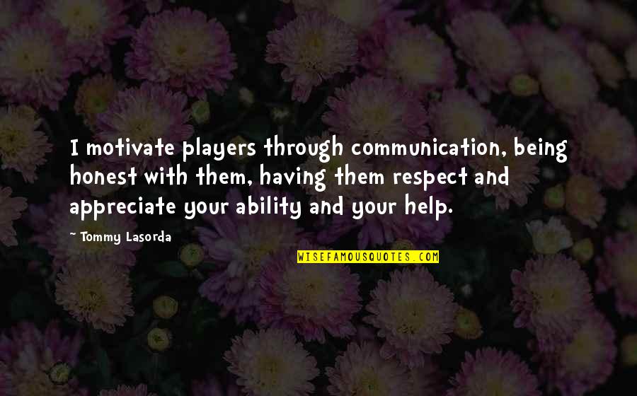 Having Help Quotes By Tommy Lasorda: I motivate players through communication, being honest with