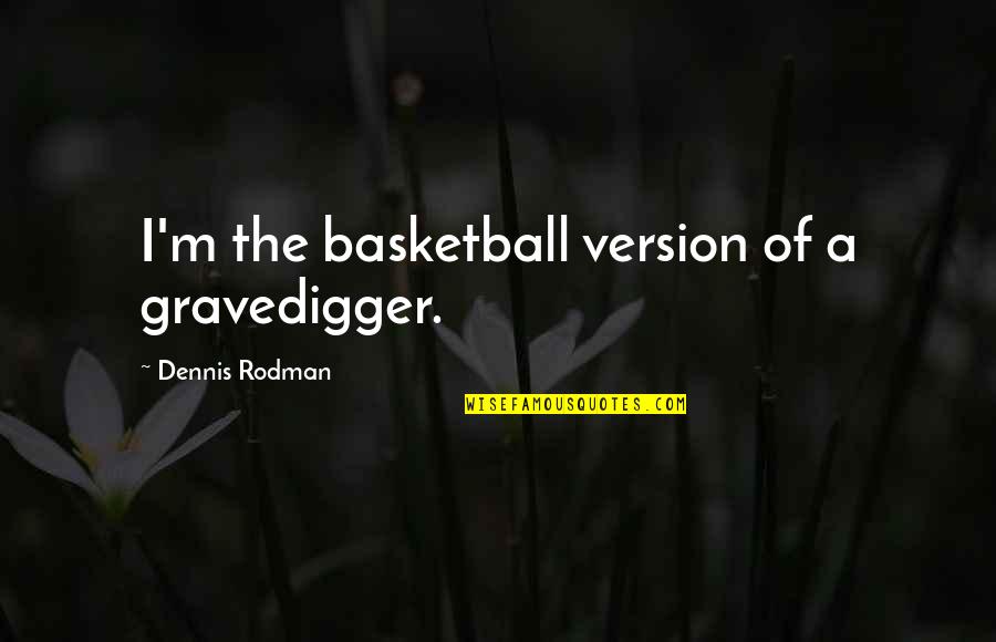 Having Him By My Side Quotes By Dennis Rodman: I'm the basketball version of a gravedigger.