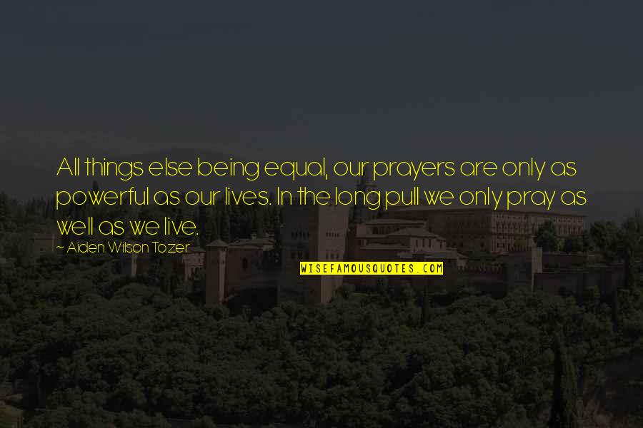 Having Inner Strength Quotes By Aiden Wilson Tozer: All things else being equal, our prayers are