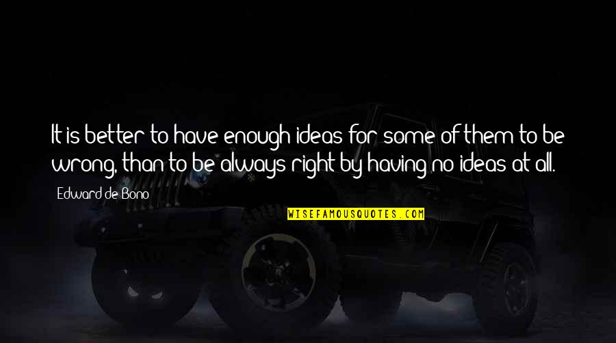Having It All Quotes By Edward De Bono: It is better to have enough ideas for