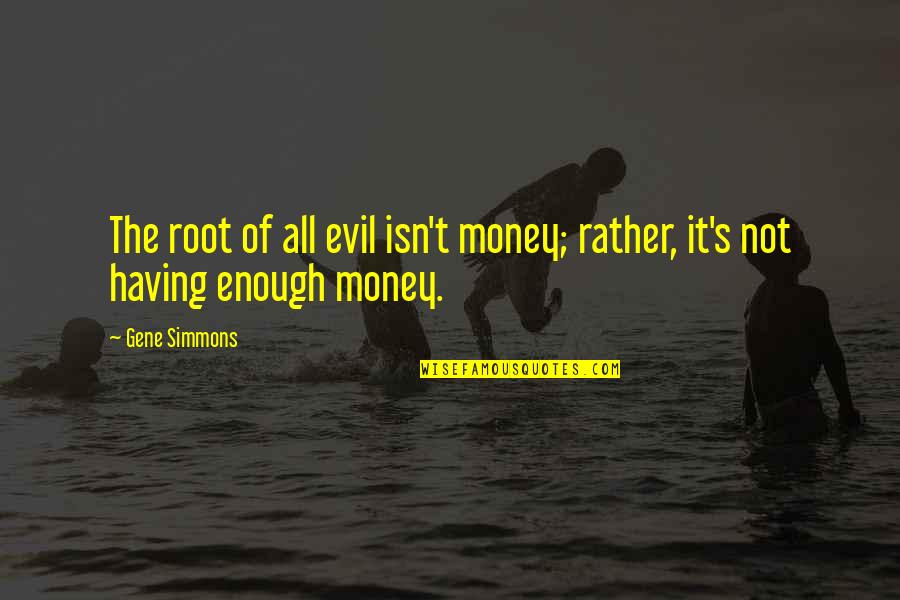 Having It All Quotes By Gene Simmons: The root of all evil isn't money; rather,