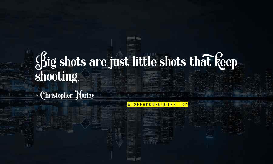 Having Long Legs Quotes By Christopher Morley: Big shots are just little shots that keep