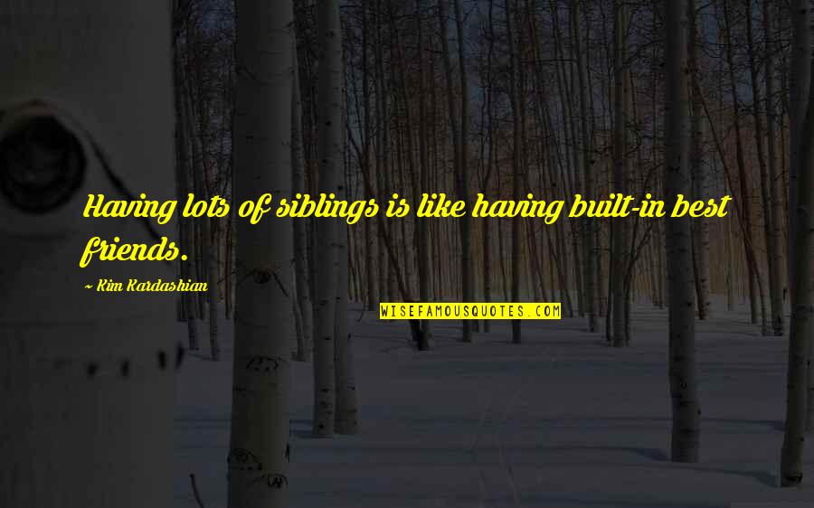 Having Lots Of Friends Quotes By Kim Kardashian: Having lots of siblings is like having built-in Having Lots Of Friends Quotes By Kim Kardashian: Having lots of siblings is like having built-in