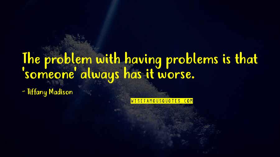 Having Mental Strength Quotes By Tiffany Madison: The problem with having problems is that 'someone' Having Mental Strength Quotes By Tiffany Madison: The problem with having problems is that 'someone'