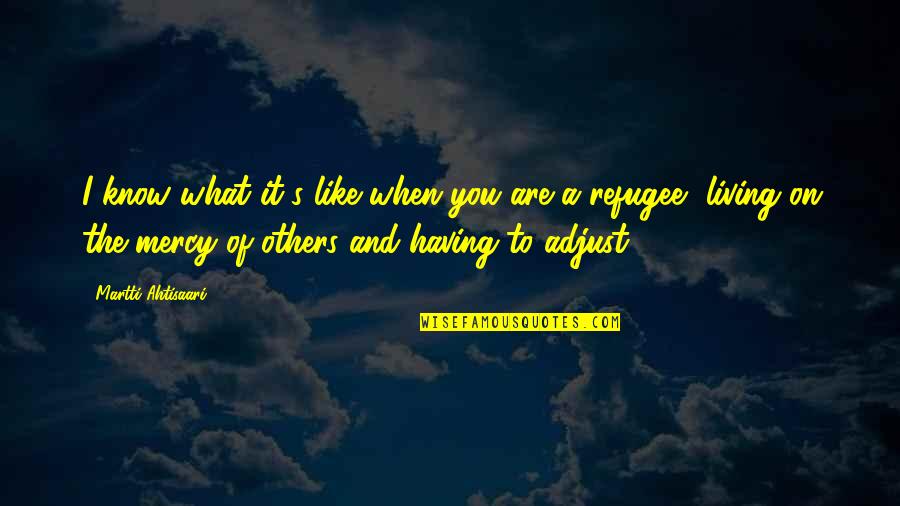 Having Mercy Quotes By Martti Ahtisaari: I know what it's like when you are Having Mercy Quotes By Martti Ahtisaari: I know what it's like when you are