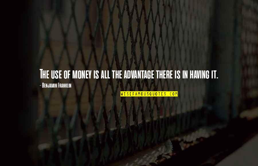 Having Money Quotes By Benjamin Franklin: The use of money is all the advantage
