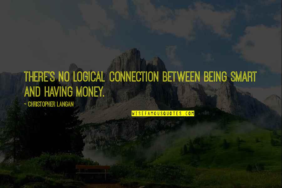 Having Money Quotes By Christopher Langan: There's no logical connection between being smart and