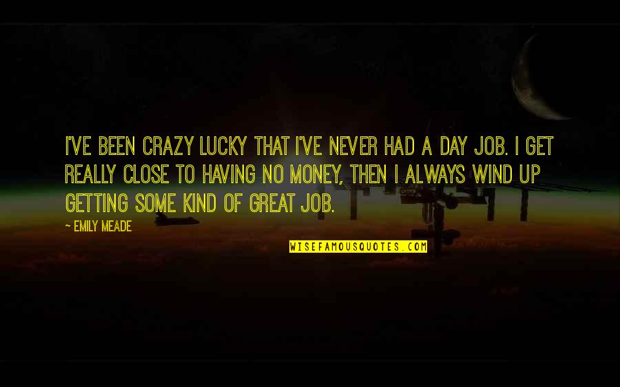 Having Money Quotes By Emily Meade: I've been crazy lucky that I've never had