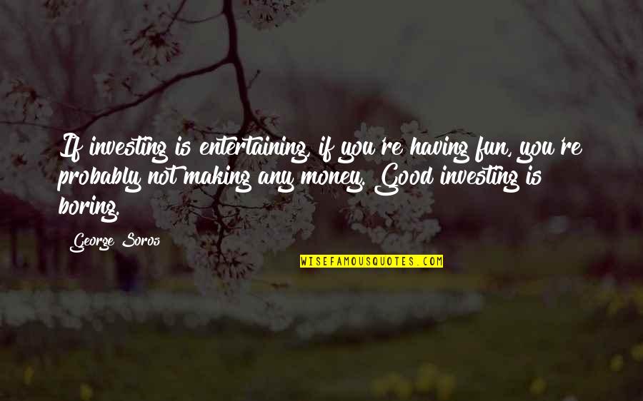 Having Money Quotes By George Soros: If investing is entertaining, if you're having fun,