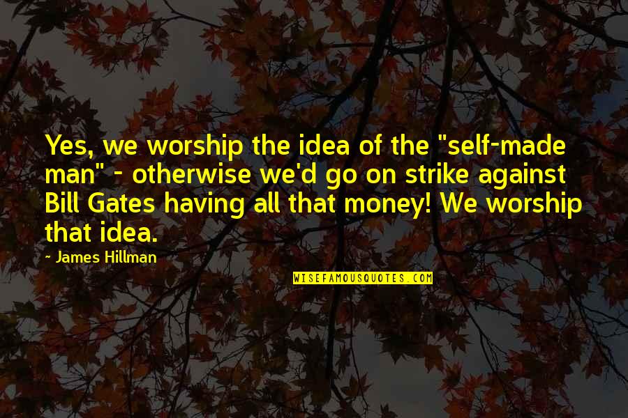 Having Money Quotes By James Hillman: Yes, we worship the idea of the "self-made