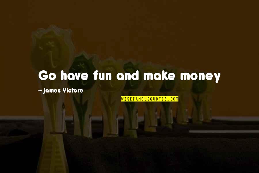 Having Money Quotes By James Victore: Go have fun and make money