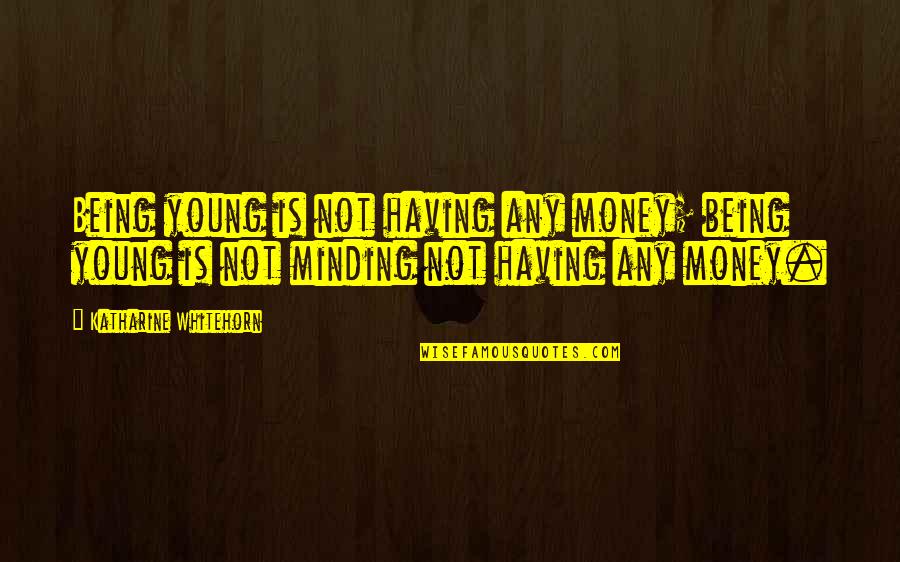 Having Money Quotes By Katharine Whitehorn: Being young is not having any money; being