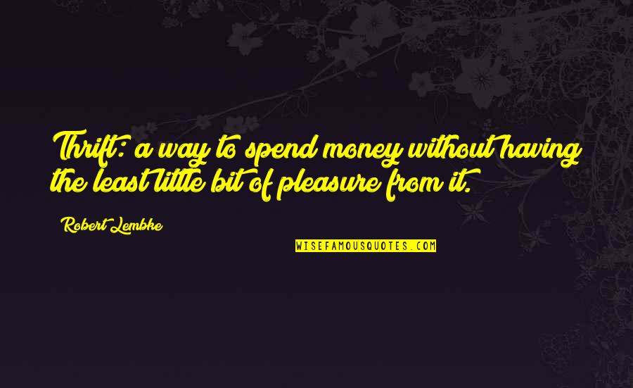Having Money Quotes By Robert Lembke: Thrift: a way to spend money without having