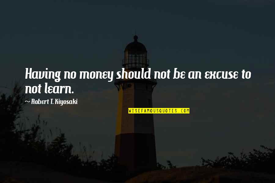 Having Money Quotes By Robert T. Kiyosaki: Having no money should not be an excuse