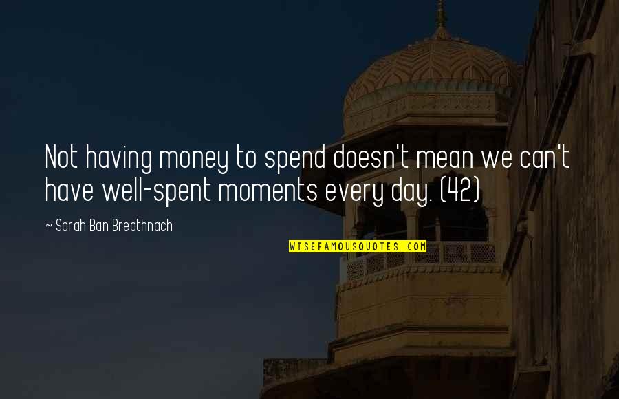 Having Money Quotes By Sarah Ban Breathnach: Not having money to spend doesn't mean we