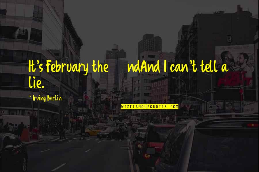 Having More Guy Friends Than Girlfriends Quotes By Irving Berlin: It's February the 22ndAnd I can't tell a