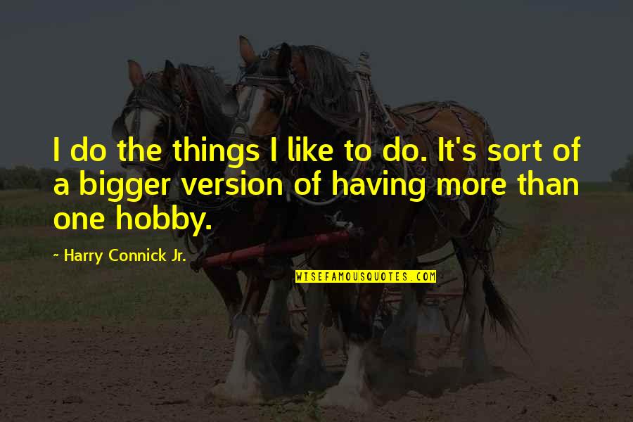 Having More Quotes By Harry Connick Jr.: I do the things I like to do.